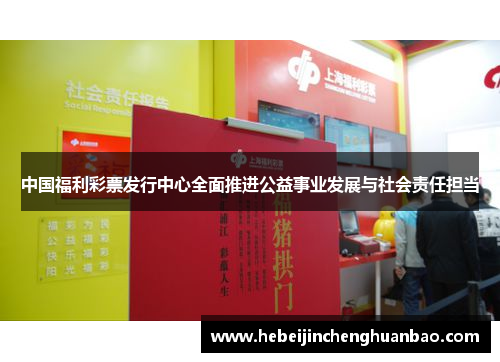 中国福利彩票发行中心全面推进公益事业发展与社会责任担当