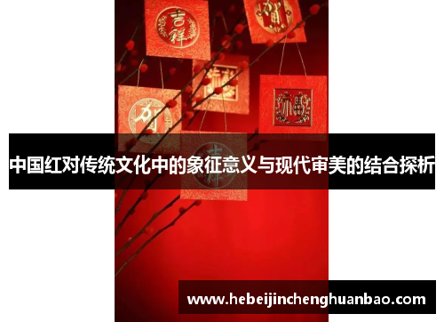 中国红对传统文化中的象征意义与现代审美的结合探析