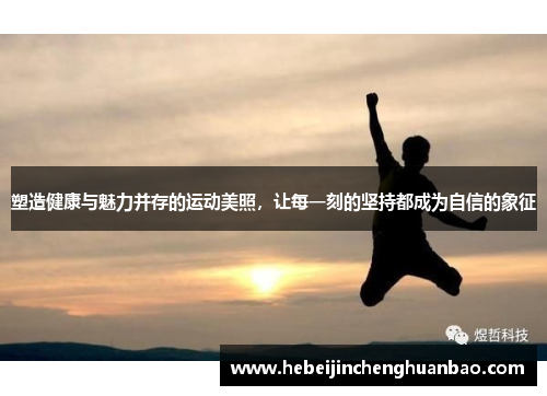 塑造健康与魅力并存的运动美照，让每一刻的坚持都成为自信的象征