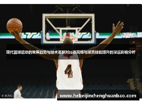 现代篮球运动的发展趋势与技术革新对比赛风格与球员技能提升的深远影响分析