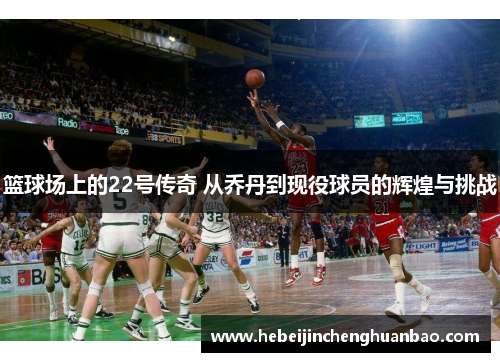 篮球场上的22号传奇 从乔丹到现役球员的辉煌与挑战